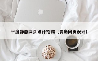 京山平度静态网页设计招聘（青岛网页设计）