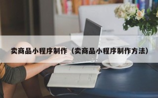 京山卖商品小程序制作（卖商品小程序制作方法）