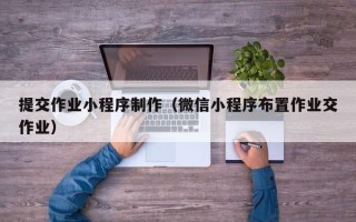 京山提交作业小程序制作（微信小程序布置作业交作业）