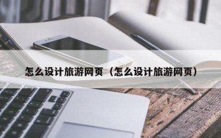 京山怎么设计旅游网页（怎么设计旅游网页）