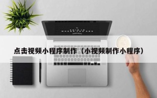京山点击视频小程序制作（小视频制作小程序）