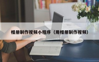 京山相册制作视频小程序（用相册制作视频）