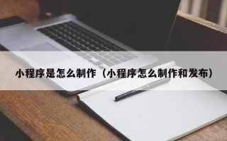京山小程序是怎么制作（小程序怎么制作和发布）