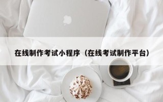 京山在线制作考试小程序（在线考试制作平台）